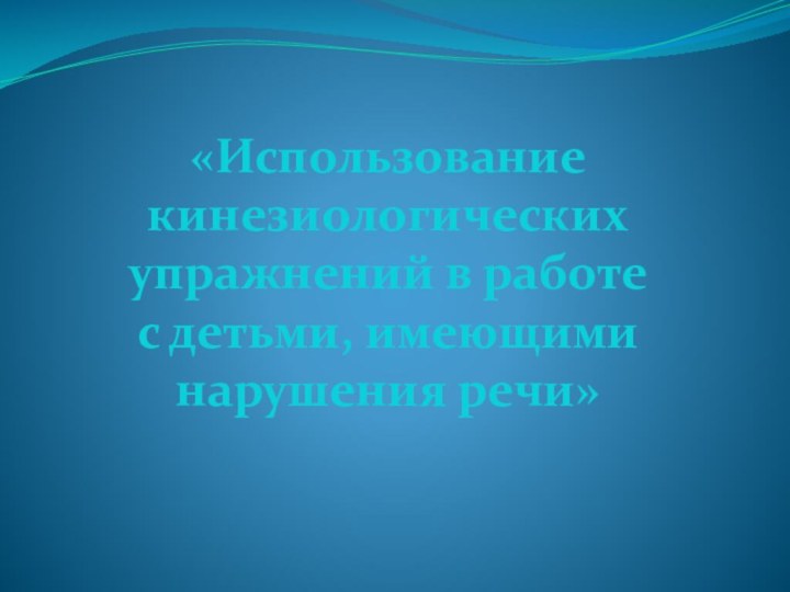 «Использование кинезиологических упражнений в работе с детьми, имеющими нарушения речи»