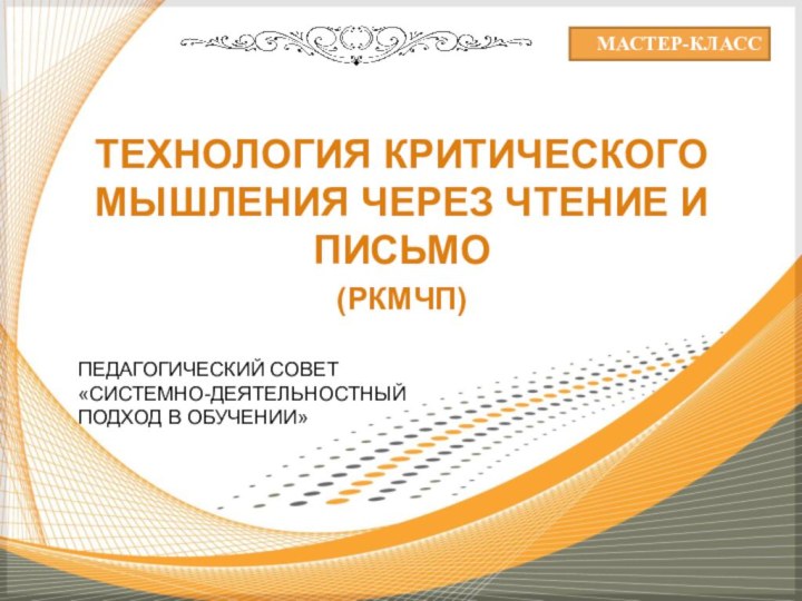 ТЕХНОЛОГИЯ КРИТИЧЕСКОГО МЫШЛЕНИЯ ЧЕРЕЗ ЧТЕНИЕ И ПИСЬМО(РКМЧП)МАСТЕР-КЛАССПЕДАГОГИЧЕСКИЙ СОВЕТ«СИСТЕМНО-ДЕЯТЕЛЬНОСТНЫЙ ПОДХОД В ОБУЧЕНИИ»