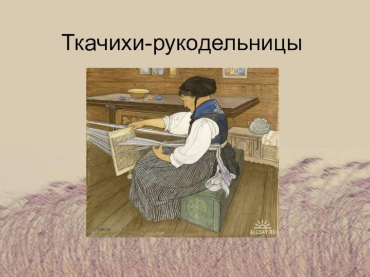 Ткачихи-рукодельницы