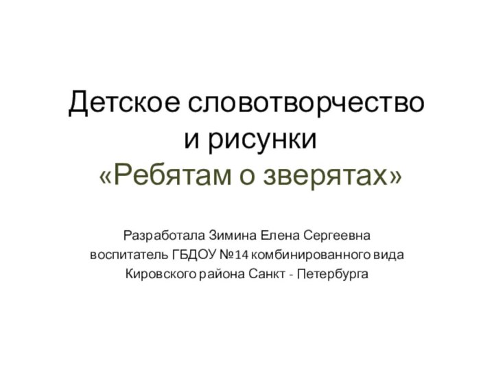 Детское словотворчество  и рисунки  «Ребятам о зверятах»Разработала Зимина Елена Сергеевнавоспитатель