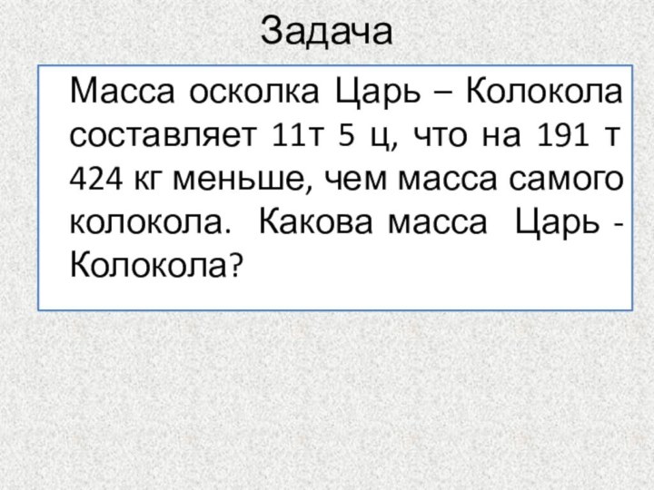 ЗадачаМасса осколка Царь – Колокола составляет 11т 5 ц, что на 191