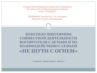 Конспект викторины совместной деятельности воспитателя с детьми и по взаимодействию с семьей НЕ ШУТИ С ОГНЕМ презентация к занятию (старшая группа) по теме