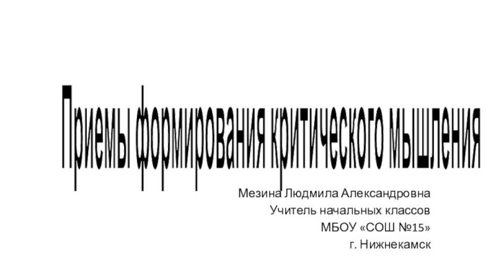 Приемы формирования критического мышленияМезина Людмила АлександровнаУчитель начальных классовМБОУ «СОШ №15»г. Нижнекамск