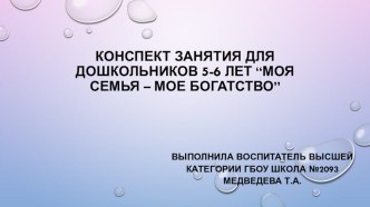 КОНСПЕКТ ЗАНЯТИЯ ДЛЯ ДОШКОЛЬНИКОВ 5-6 ЛЕТ “МОЯ СЕМЬЯ – МОЕ БОГАТСТВО” презентация к уроку по окружающему миру (старшая группа)