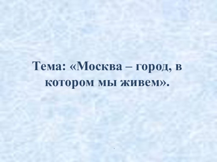 Тема: «Москва – город, в котором мы живем»..