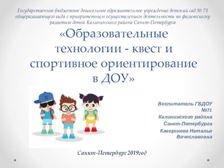 «Образовательные технологии - квест и спортивное ориентирование в ДОУ»Воспитатель ГБДОУ №71Калининского районаСанкт-ПетербургаКаверзнева