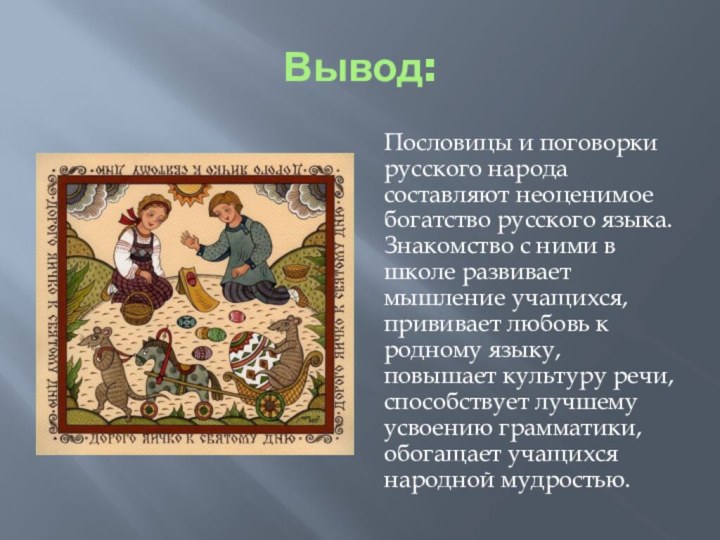 Вывод:Пословицы и поговорки русского народа составляют неоценимое богатство русского языка. Знакомство с