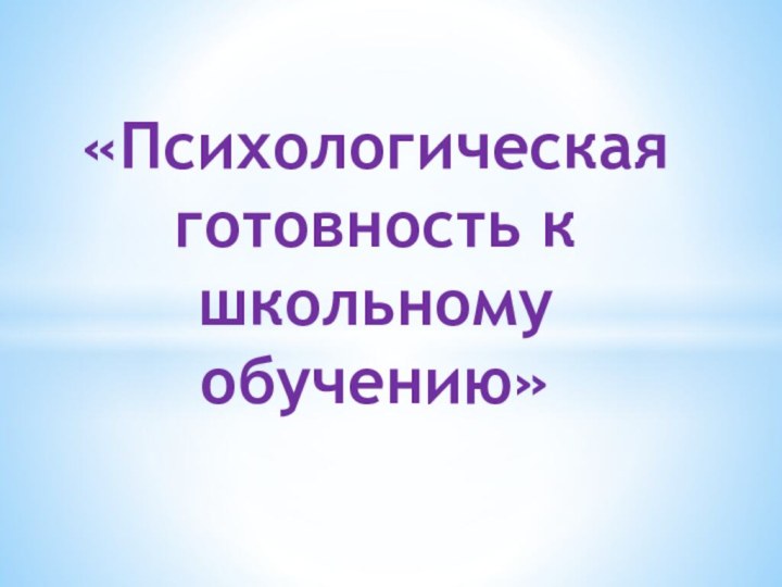 «Психологическая   готовность к школьному обучению»