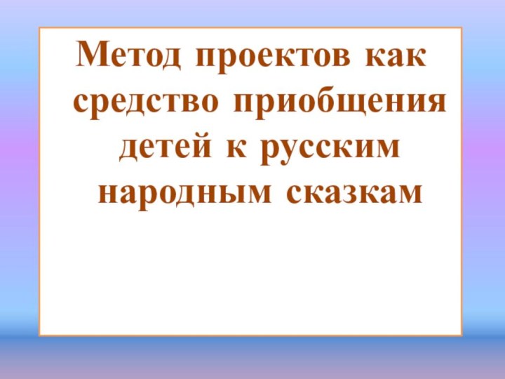 Метод проектов как средство приобщения детей к русским народным сказкам