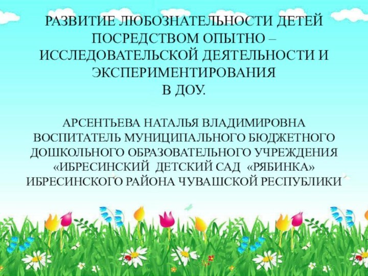 Развитие любознательности детей посредством опытно – исследовательской деятельности и экспериментирования  в