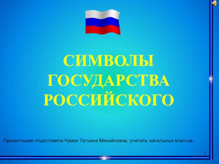 СИМВОЛЫГОСУДАРСТВА РОССИЙСКОГОПрезентацию подготовила Чумак Татьяна Михайловна, учитель начальных классов.