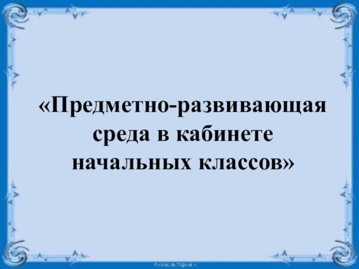 «Предметно-развивающая среда в кабинете начальных классов»