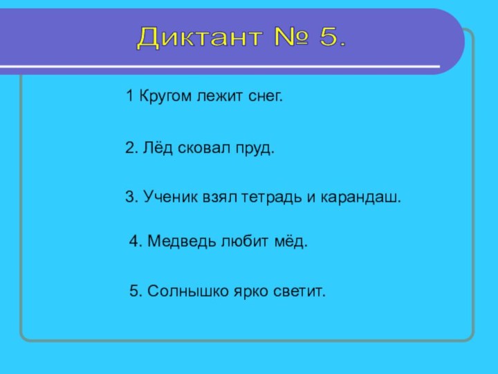 Диктант № 5. 1 Кругом лежит снег. 2. Лёд сковал пруд. 3.