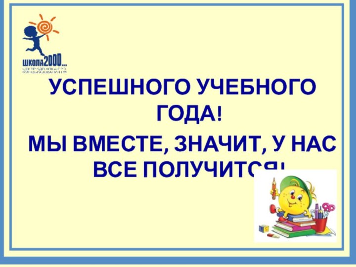 УСПЕШНОГО УЧЕБНОГО ГОДА!МЫ ВМЕСТЕ, ЗНАЧИТ, У НАС ВСЕ ПОЛУЧИТСЯ!