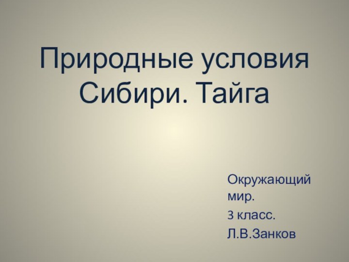 Природные условия Сибири. ТайгаОкружающий мир.3 класс.Л.В.Занков