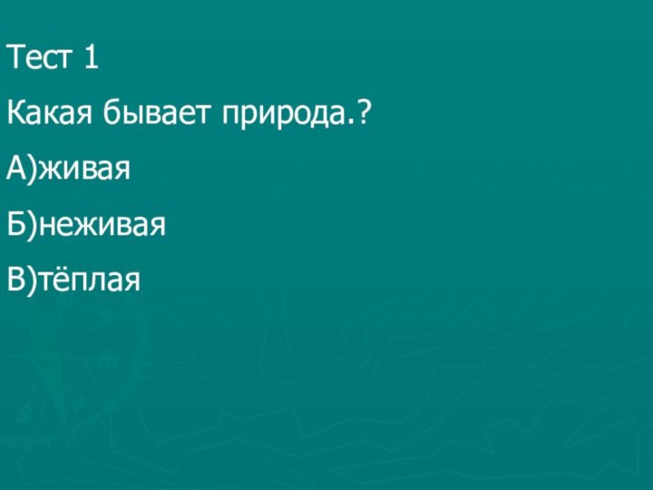 Тест 1Какая бывает природа.?А)живая Б)неживаяВ)тёплая