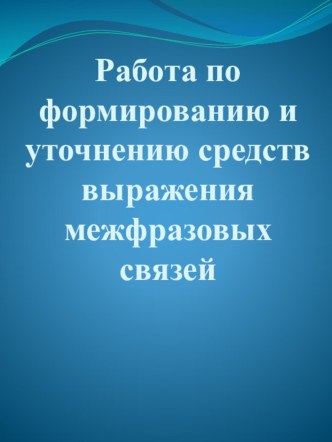 Формирование и уточнение средств выражения межфразовых связей у учащихся с ОВЗ методическая разработка по теме