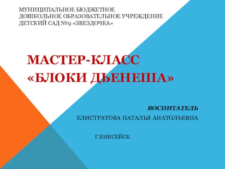 Муниципальное бюджетное дошкольное образовательное учреждение  Детский сад №9 «Звездочка»МАСТЕР-КЛАСС«БЛОКИ ДЬЕНЕША»