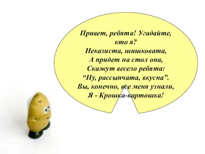 Привет, ребята! Угадайте, кто я? Неказиста, шишковата, А придет на стол она,