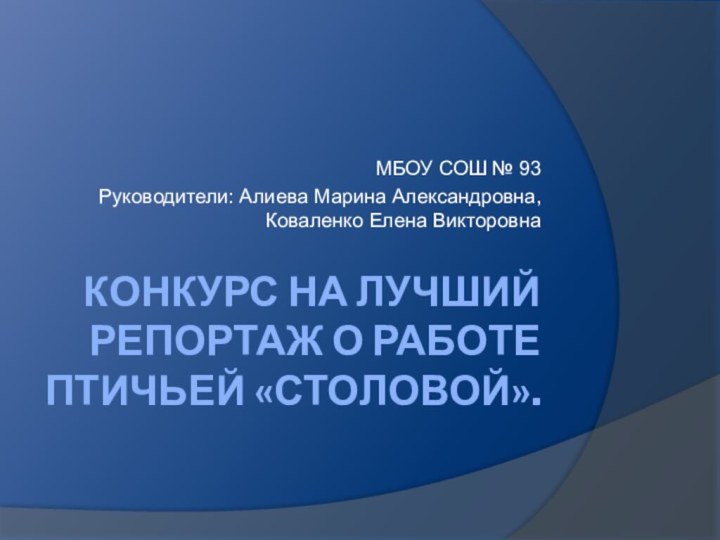 КОНКУРС НА ЛУЧШИЙ РЕПОРТАЖ О РАБОТЕ ПТИЧЬЕЙ «СТОЛОВОЙ».МБОУ СОШ № 93Руководители: Алиева