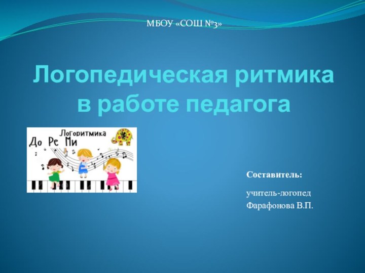 Логопедическая ритмика в работе педагогаМБОУ «СОШ №3»Составитель:учитель-логопед Фарафонова В.П.