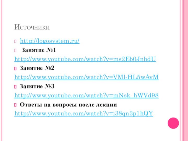 Источникиhttp://logosystem.ru/ Занятие №1  http://www.youtube.com/watch?v=ms2Eb0JnbdUЗанятие №2 http://www.youtube.com/watch?v=VMl-HL5wAvMЗанятие №3 http://www.youtube.com/watch?v=mNsk_hWVd98Ответы на вопросы после лекции http://www.youtube.com/watch?v=i38qn3p1hQY