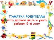 Памятка для родителей Что должен знать и уметь ребенок 5-6 лет презентация к уроку (старшая группа)