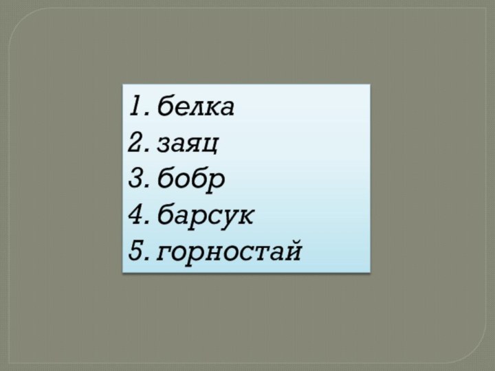 1. белка 2. заяц 3. бобр 4. барсук 5. горностай