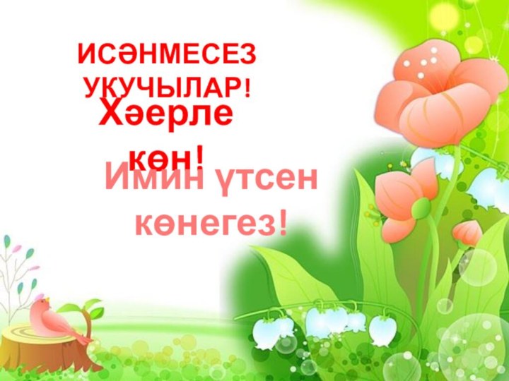 Исәнмесез Укучылар!Хәерле көн!Имин үтсен көнегез!