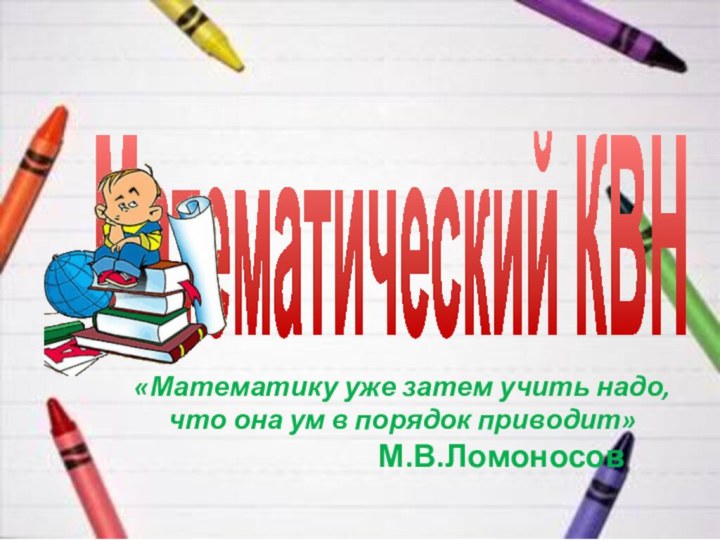 Математический КВН«Математику уже затем учить надо, что она ум в порядок приводит»