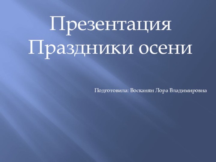 Презентация Праздники осениПодготовила: Восканян Лора Владимировна