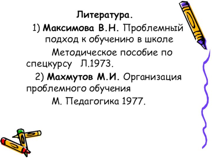 Литература.  1) Максимова В.Н. Проблемный подход к обучению в школе            Методическое пособие