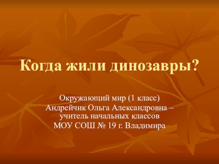 Когда жили динозавры?Окружающий мир (1 класс)Андрейчик Ольга Александровна – учитель начальных классов