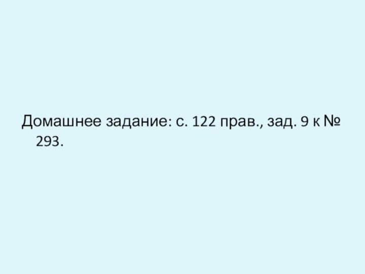 Домашнее задание: с. 122 прав., зад. 9 к № 293.