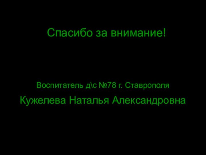 Спасибо за внимание! Воспитатель д\с №78 г. СтаврополяКужелева Наталья Александровна