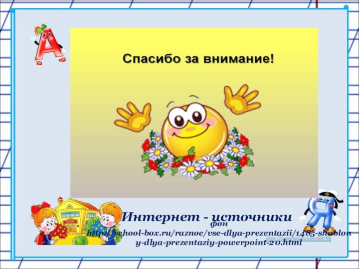 Интернет - источники  фон     http://school-box.ru/raznoe/vse-dlya-prezentazii/1485-shablony-dlya-prezentaziy-powerpoint-20.html