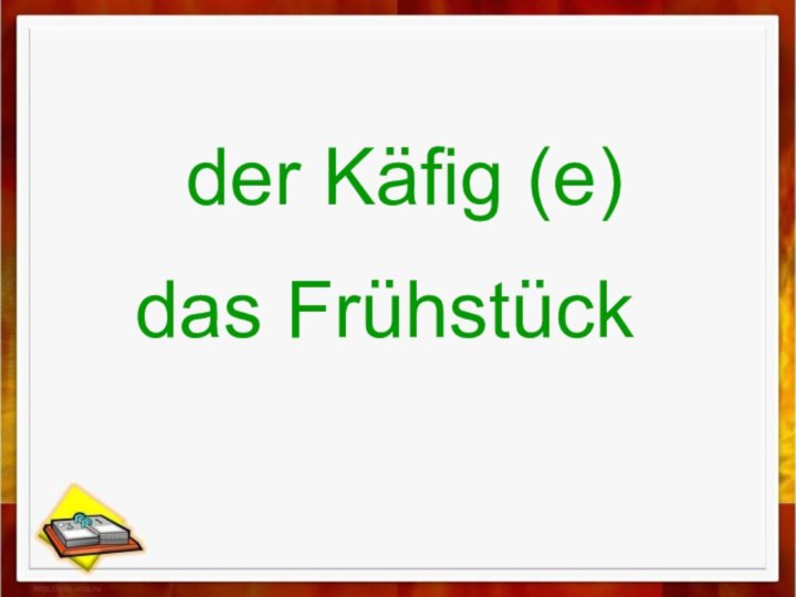 der Käfig (e)das Frühstück