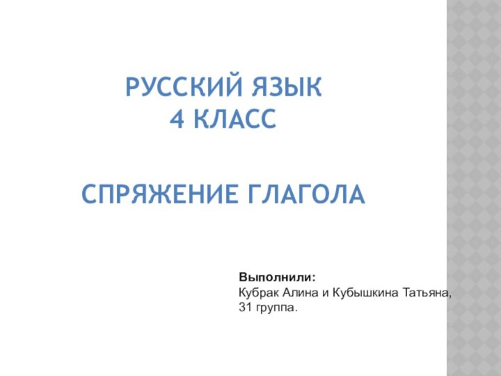 РУССКИЙ ЯЗЫК 4 КЛАСС   СПРЯЖЕНИЕ ГЛАГОЛА   Выполнили:Кубрак Алина