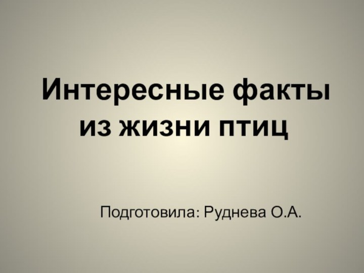 Интересные факты из жизни птиц Подготовила: Руднева О.А.