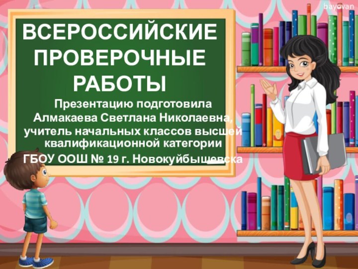 ВСЕРОССИЙСКИЕ ПРОВЕРОЧНЫЕ РАБОТЫПрезентацию подготовилаАлмакаева Светлана Николаевна,учитель начальных классов высшей квалификационной категорииГБОУ ООШ № 19 г. Новокуйбышевска