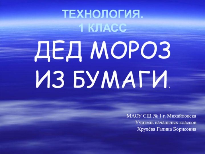 ТЕХНОЛОГИЯ. 1 КЛАССДЕД МОРОЗ ИЗ БУМАГИ.МАОУ СШ № 1 г. МихайловскаУчитель начальных классовХрулёва Галина Борисовна