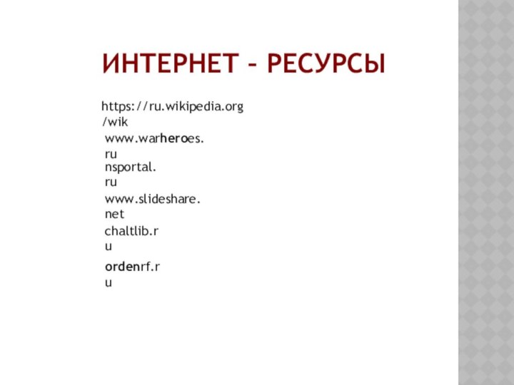 Интернет – ресурсыhttps://ru.wikipedia.org/wikwww.warheroes.runsportal.ruwww.slideshare.netchaltlib.ruordenrf.ru