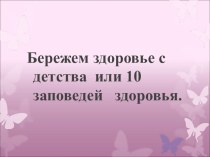 Внеклассное мероприятие по теме: Бережем здоровье с детства или 10 заповедей здоровья. классный час по теме