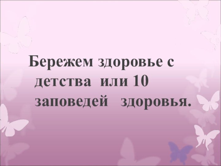 Бережем здоровье с детства или 10 заповедей  здоровья.