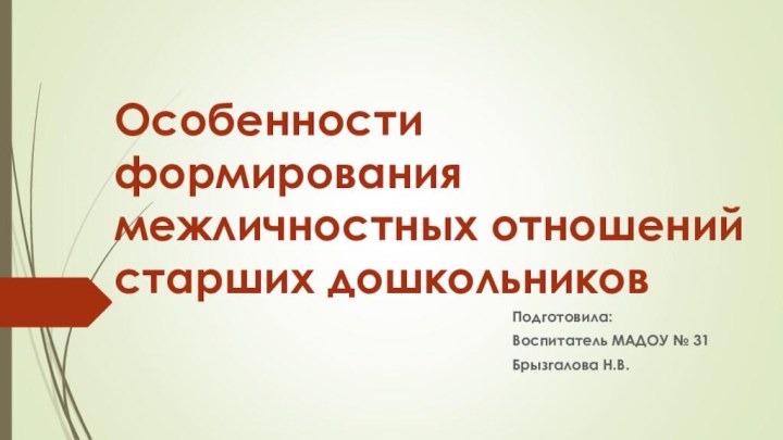 Особенности формирования межличностных отношений старших дошкольниковПодготовила:Воспитатель МАДОУ № 31Брызгалова Н.В.