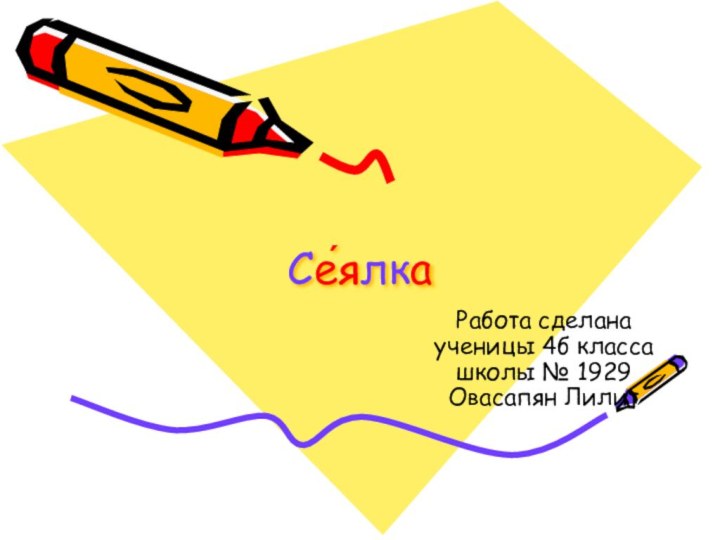 Се́ялкаРабота сделана ученицы 4б класса школы № 1929 Овасапян Лилит