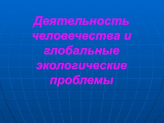 Деятельность человечества и глобальные экологические проблемы. презентация к уроку по окружающему миру (4 класс)