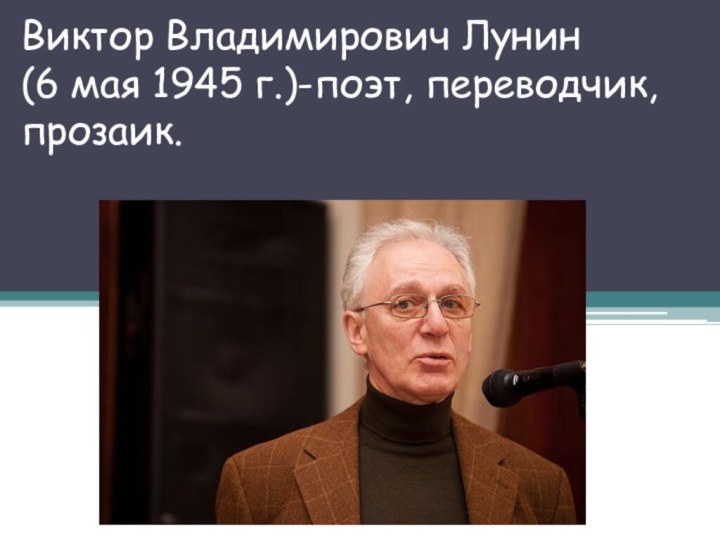 Виктор Владимирович Лунин (6 мая 1945 г.)-поэт, переводчик, прозаик.