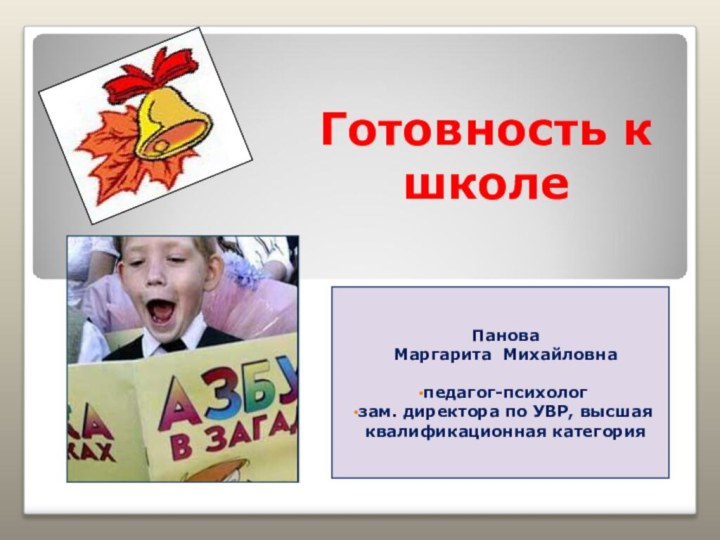 Готовность к школе Панова Маргарита Михайловна педагог-психолог зам. директора по УВР, высшая квалификационная категория