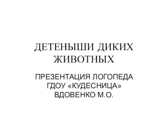 домашние задание группе Звездочки ГДОУ Кудесница по теме: Детеныши диких животных презентация к уроку (средняя группа)